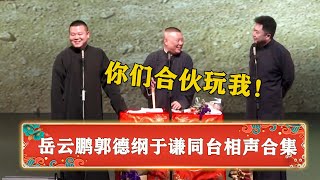 【岳云鹏郭德纲于谦相声合集】老郭和于谦联手损岳云鹏，小岳岳：你们玩我！《乐在今宵》《湖广专场》 | 德云社 郭德纲 于谦 岳云鹏 孙越  郭麒麟