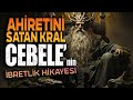 AHİRETİNİ SATAN KRAL, CEBELE'NİN İBRETLİK HAYATI