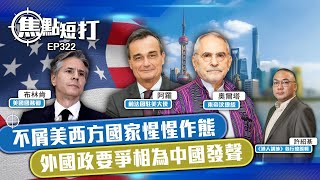 【直播】【焦點短打】EP322：不屑美西方國家惺惺作態 外國政要爭相為中國發聲