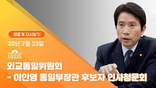 [국회방송 생중계] 외통위-이인영 통일부장관 후보자 인사청문회(20.7.23)