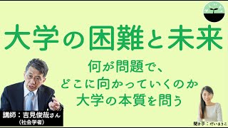 【吉見俊哉】大学の困難と未来　大学が困難に直面しているのはなぜなのか？ 大学の理念、使命とは