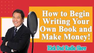 🎦How to Begin Writing Your Own Book—and Make Money!🎦Rich Dad Radio Show 2022