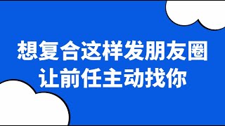 分手後這樣發朋友圈，前任主動找你不是問題！復合丨挽回丨分手丨戀愛