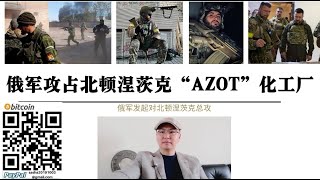 俄军总攻北顿涅茨克“AZOT”化工厂！超100名外国雇佣军被击毙 俄军已完全控制北顿涅茨克 乌克兰军事电台负责人丘巴舍夫与捷克雇佣兵被俄军击毙