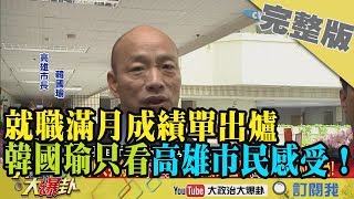 2019.01.25大政治大爆卦完整版(上)就職滿月成績單出爐　韓國瑜只在乎高雄市民感受！