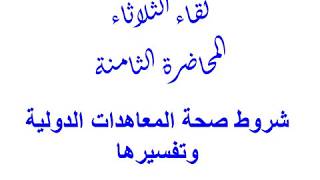 لقاء الثلاثاء: المحاضرة 8 : شروط صحة المعاهدات الدولية وتفسيرها - د. أكرم الزغبي