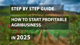 STEP BY STEP GUIDE ON HOW TO START A PROFITABLE AGRIBUSINESS IN 2025