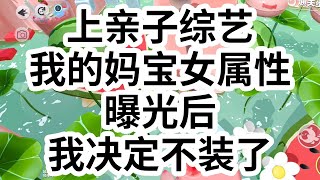 上亲子综艺，我的妈宝女本质暴露后，我不装了。   早上起床第一件事就是跑到我妈坐在妈妈身边贴贴，抱着妈妈使劲吸，我妈：「干什么？」 我呲着个大牙傻乐：「没什么。」 #一口气看完 #小说 #故事