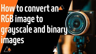 Lecture 4 How to convert RGB into grayscale and binary image