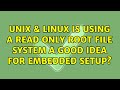 Unix & Linux: Is using a read only root file system a good idea for embedded setup? (2 Solutions!!)