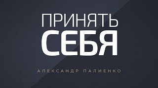 Принять себя. Александр Палиенко.