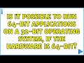 Is it possible to run 64-bit applications on a 32-bit operating system, if the hardware is 64-bit?