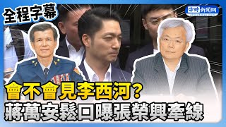 【全程字幕】內政部硬塞警察局長人選！會不會見李西河？　蔣萬安鬆口曝張榮興牽線 @ChinaTimes