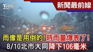 雨像是用倒的!時雨量爆表了!  8/10北市大同降下106毫米｜TVBS新聞 @TVBSNEWS02