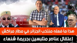 شركة لارام تنتقم لكل المغاربة،سلوك غريب لمنتخب الجزائر بمطار مراكش،إعتقال عناصر متلبسة بجريمة شنعاء