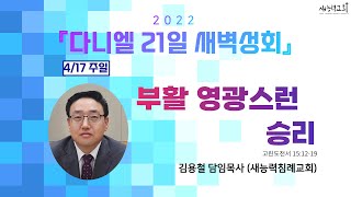 [Day 21] 부활 영광스런 승리 | 고전 15:12-19 | r김용철 목사 | 2022.4.17 | 다니엘 21일 특별새벽성회