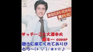 あなたがいたから僕がいた　/　郷ひろみ　サッチーこと大澤幸夫　原キー cover　1976年発売18作目のシングル。この曲は「よろしく哀愁」をモチーフにしたそうですが、よろしく哀愁ほど人気は出なかった