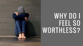 Why Do I Feel So Worthless? | Recovering from Depression