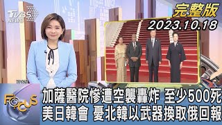 【1100完整版】加薩醫院慘遭空襲轟炸 至少500死 美日韓會 憂北韓以武器換取俄回報｜彭惠筠｜FOCUS國際話題20231018 @tvbsfocus