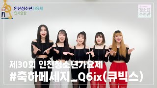 제30회 인천청소년가요제_인사영상  Q6ix큐빅스