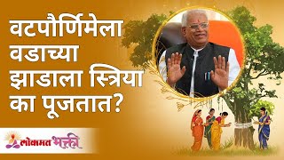 वटपौर्णिमेला वडाच्या झाडाला स्त्रिया का पूजतात? Why women worship the banyan tree on Vatpurnima?