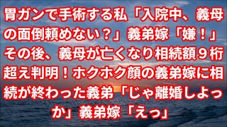 【スカッと】胃ガンで手術する私「入院中、義母の面倒頼めない？」義弟嫁「嫌！」その後、義母が亡くなり相続額９桁超え判明！ホクホク顔の義弟嫁に相続が終わった義弟「じゃ離婚しよっか」義弟嫁「えっ」