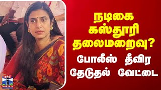 நடிகை கஸ்தூரி தலைமறைவு?.. போலீஸ் தீவிர தேடுதல் வேட்டை