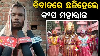 ବିବାଦରେ ଛନ୍ଦି ହେଲେ କଂସ ମହାରାଜ  | Odisha Reporter