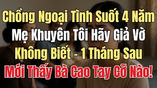 Chồng Ngoại Tình Suốt 4 Năm - Mẹ Khuyên Tôi Hãy Giả Vờ Không Biết. 1 Tháng Sau, Mới Thấy Bà Cao Tay!