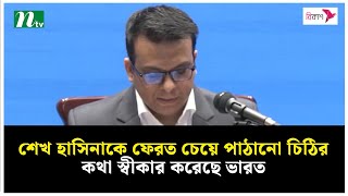 শেখ হাসিনাকে ফেরত চেয়ে পাঠানো চিঠির কথা স্বীকার করেছে ভারত: পররাষ্ট্র মন্ত্রণালয় | NTV News