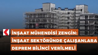 İnşaat Mühendisi Zengin: İnşaat sektöründe çalışanlara deprem bilinci verilmeli