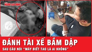 Bức xúc tột cùng nhóm côn đồ tấn công tài xế ở Bình Dương sau câu nói “mày biết tao là ai không?”