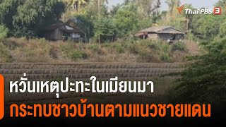 หวั่นเหตุปะทะในเมียนมา กระทบชาวบ้านตามแนวชายแดน (11 ก.พ. 65)