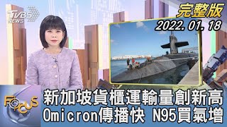 【1200完整版】新加坡貨櫃運輸量創新高 Omicron傳播快 N95買氣增｜謝宜倫｜FOCUS全球新聞 20220118