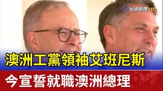 澳洲工黨領袖艾班尼斯 今宣誓就職澳洲總理