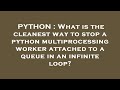 PYTHON : What is the cleanest way to stop a python multiprocessing worker attached to a queue in an