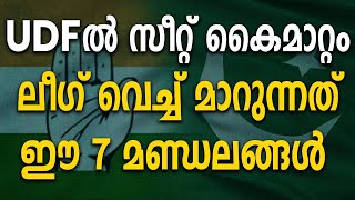 UDFൽ സീറ്റ്‌ കൈമാറ്റം. ലീഗ് വെച്ച് മാറുന്നത് ഈ 7 മണ്ഡലങ്ങളിൽ. | A Mutual Swapping of Constituencies?