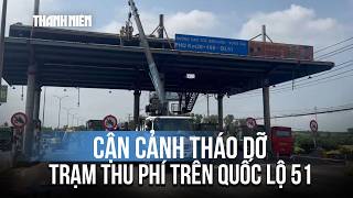 Đồng Nai bắt đầu tháo dỡ trạm thu phí trên quốc lộ 51