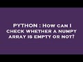 PYTHON : How can I check whether a numpy array is empty or not?