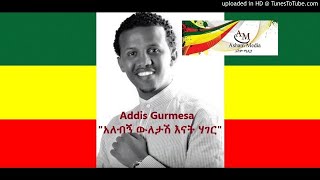 MUST LISTEN Alebgn-Wiletash-Enat-Hager-Addis Gurmesa /አለብኝ ውለታሽ እናት ሃገር/