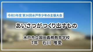 令和3年度 第36回水戸市少年の主張大会 優秀賞「あいさつがつくり出すもの」（水戸市立国田義務教育学校 7年 石川 唯愛）