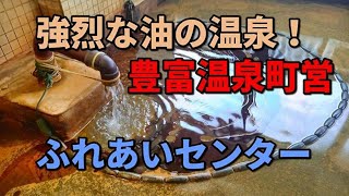 強烈な油の温泉！豊富温泉町営　ふれあいセンター　oil hot spring