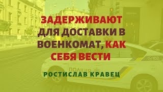 Задерживают для доставки в военкомат, как себя вести | Адвокат Ростислав Кравец