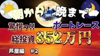 【ボートレース・競艇】朝から晩までボートレース！驚愕、総投資352万円っ!!芦屋編＃2