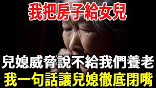 我把房子給女兒，兒媳不滿意大鬧一場，還威脅說不給房子不給我養老，我一句話讓兒媳徹底閉嘴！ 【老人社】