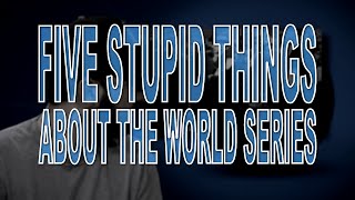 Five Stupid Things About the World Series