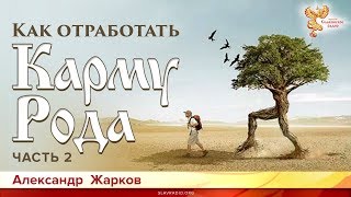 Как отработать карму Рода. Александр Жарков. Часть 2