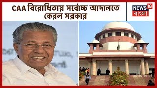 CAA অসাংবিধানিক বলে আবেদন করে Supreme Court-এ দরবার কেরল সরকার