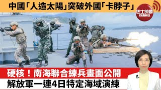 【中國焦點新聞】硬核！南海聯合練兵畫面公開。解放軍一連4日特定海域演練。中國「人造太陽」突破外國「卡脖子」。22年6月26日