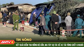 Kiểm tra nồng độ cồn, ma túy vụ tài xế xe tải tông tiệm tạp hóa làm 6 người tử vong | ANTV